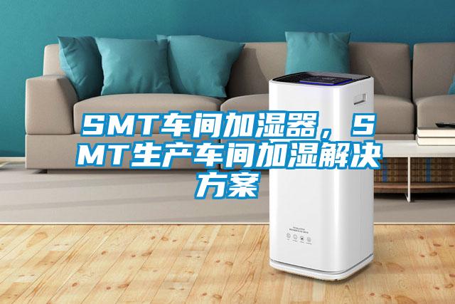 SMT车间加湿器，SMT生产车间加湿解决方案
