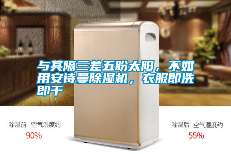 与其隔三差五盼太阳，不如用安诗曼除湿机，衣服即洗即干