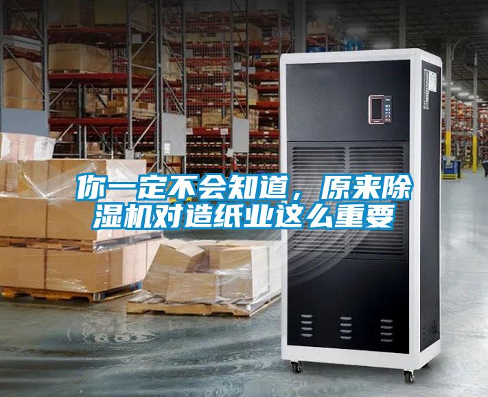 你一定不会知道，原来除湿机对造纸业这么重要