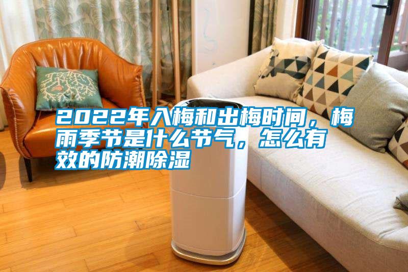 2022年入梅和出梅时间，梅雨季节是什么节气，怎么有效的防潮除湿