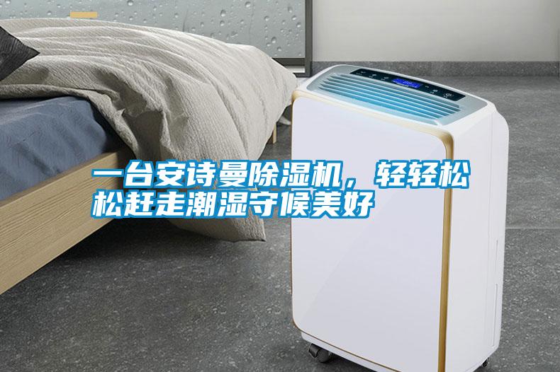 一台安诗曼除湿机，轻轻松松赶走潮湿守候美好