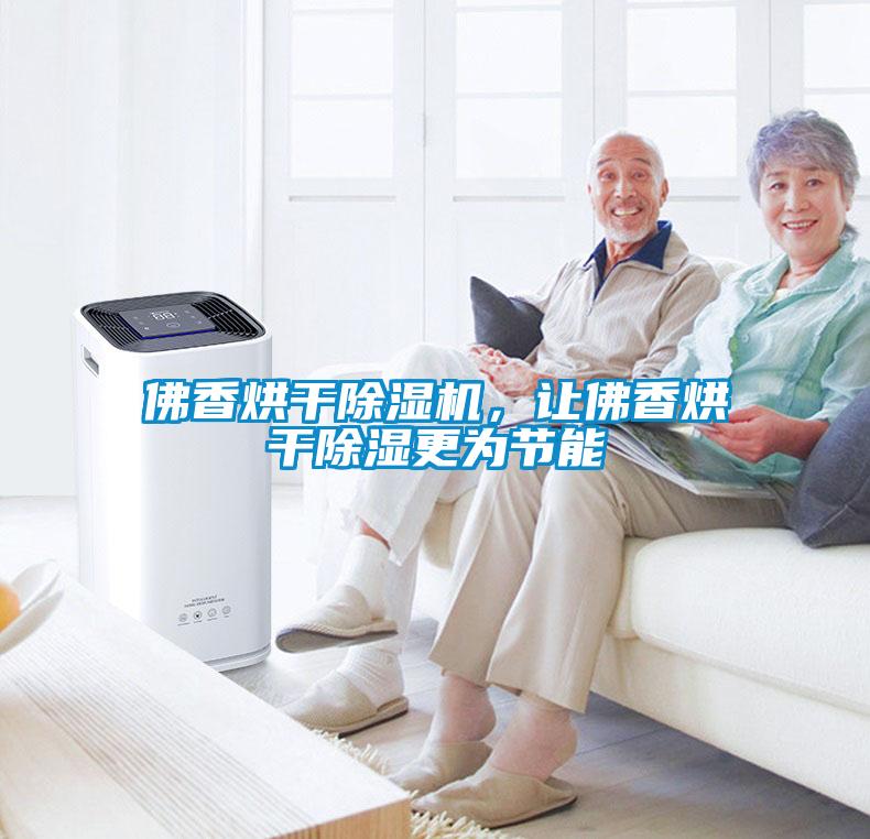 佛香烘干除湿机，让佛香烘干除湿更为节能