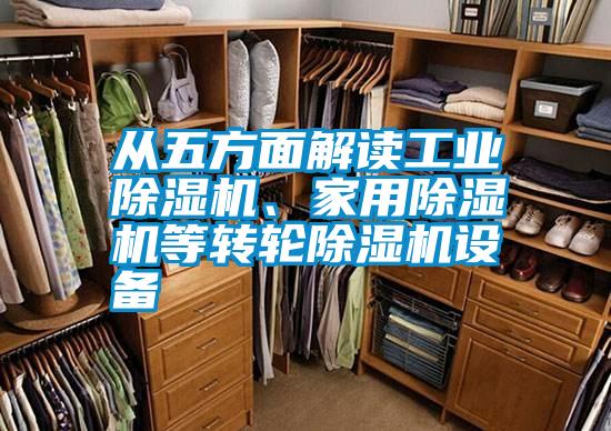 从五方面解读工业除湿机、家用除湿机等转轮除湿机设备