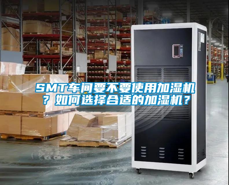 SMT车间要不要使用加湿机？如何选择合适的加湿机？