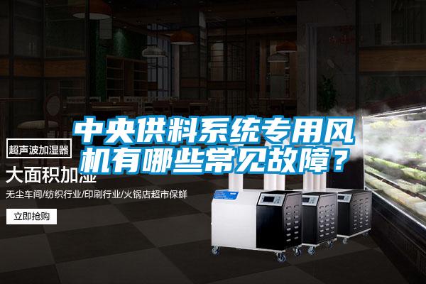 中央供料系统专用风机有哪些常见故障？