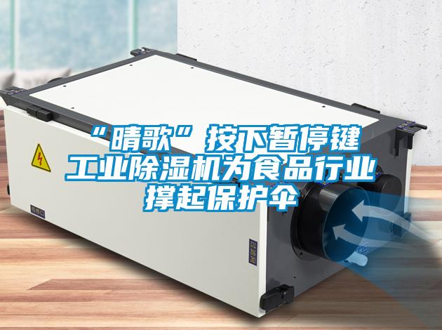 “晴歌”按下暂停键 工业除湿机为食品行业撑起?；ど?></div>
								<div class=