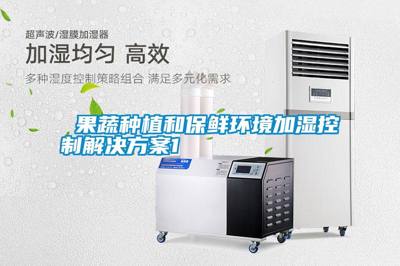  果蔬种植和保鲜环境加湿控制解决方案1