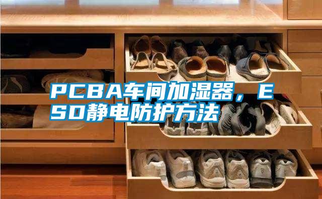 PCBA车间加湿器，ESD静电防护方法