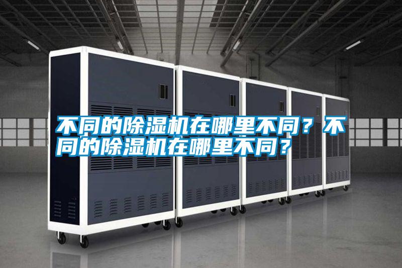 不同的除湿机在哪里不同？不同的除湿机在哪里不同？