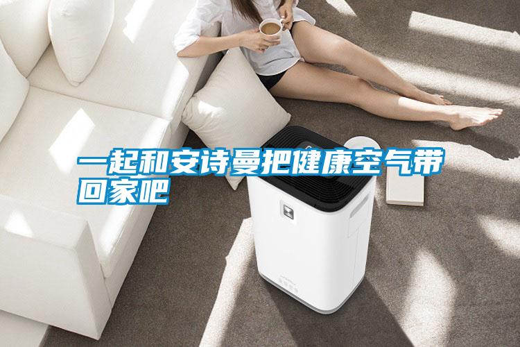一起和安诗曼把健康空气带回家吧