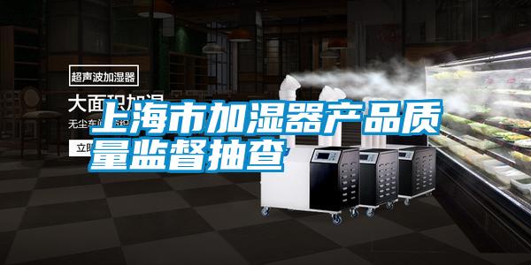 上海市加湿器产品质量监督抽查