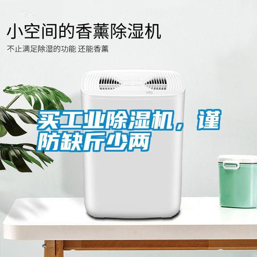 买工业除湿机，谨防缺斤少两