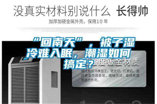 “回南天”，被子湿冷难入眠，潮湿如何搞定？