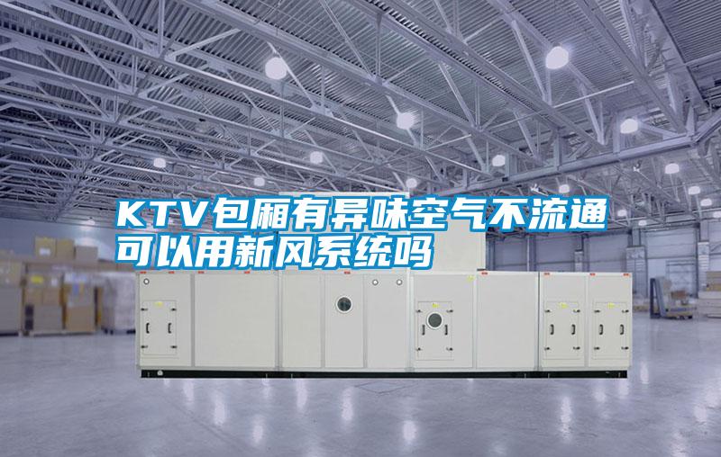 KTV包厢有异味空气不流通可以用新风系统吗