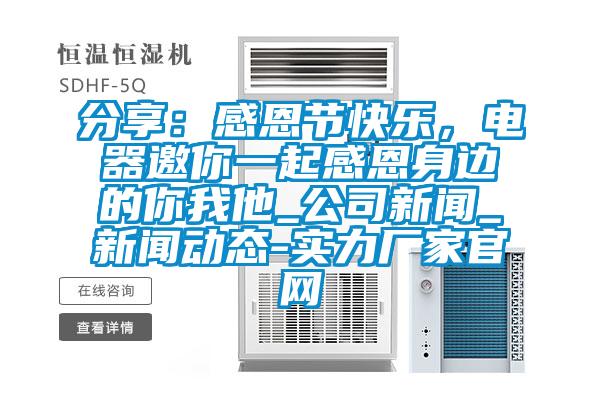 分享：感恩节快乐，电器邀你一起感恩身边的你我他_公司新闻_新闻动态-实力厂家官网