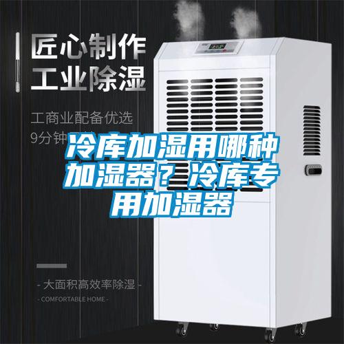 冷库加湿用哪种加湿器？冷库专用加湿器
