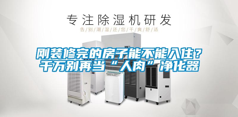 刚装修完的房子能不能入??？千万别再当“人肉”净化器