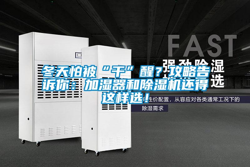 冬天怕被“干”醒？攻略告诉你：加湿器和除湿机还得这样??！
