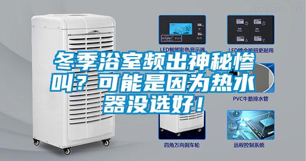 冬季浴室频出神秘惨叫？可能是因为热水器没选好！