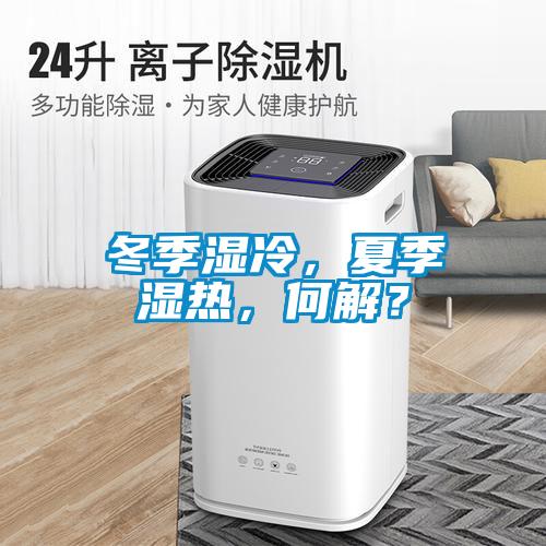 冬季湿冷，夏季湿热，何解？