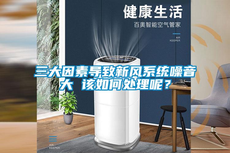 三大因素导致新风系统噪音大 该如何处理呢？