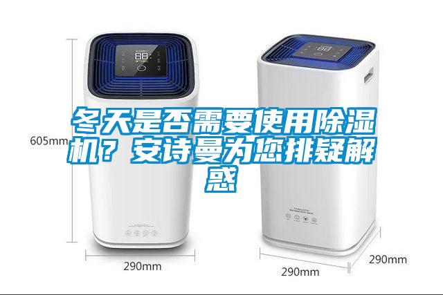 冬天是否需要使用除湿机？安诗曼为您排疑解惑