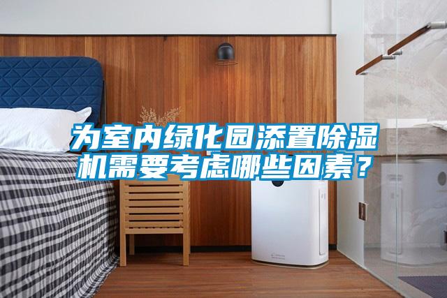 为室内绿化园添置除湿机需要考虑哪些因素？