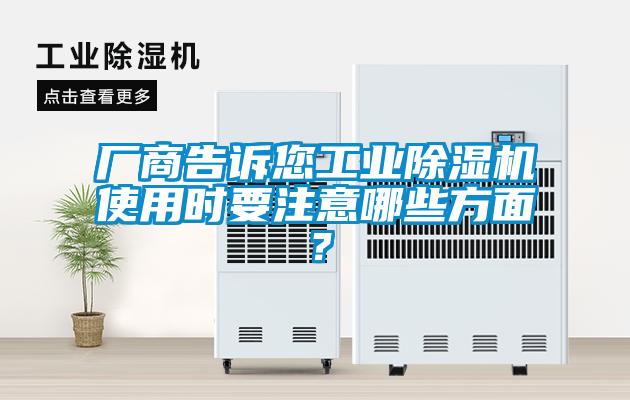 厂商告诉您工业除湿机使用时要注意哪些方面？