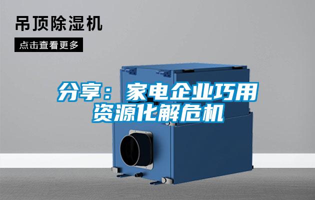 分享：家电企业巧用资源化解?；?/></p>
						    <p style=