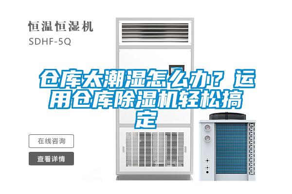 仓库太潮湿怎么办？运用仓库除湿机轻松搞定