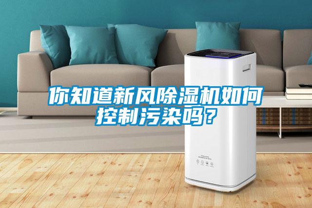 你知道新风除湿机如何控制污染吗？