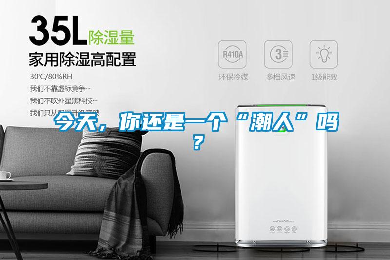 今天，你还是一个“潮人”吗？