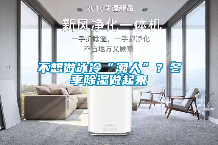 不想做冰冷“潮人”？冬季除湿做起来