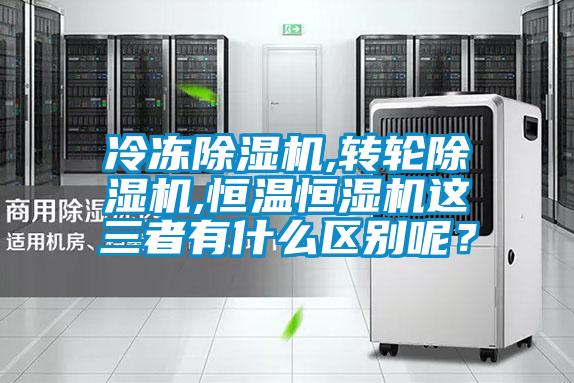 冷冻除湿机,转轮除湿机,恒温恒湿机这三者有什么区别呢？