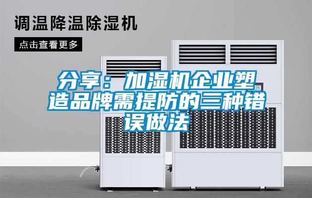 分享：加湿机企业塑造品牌需提防的三种错误做法