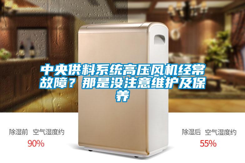 中央供料系统高压风机经常故障？那是没注意维护及保养