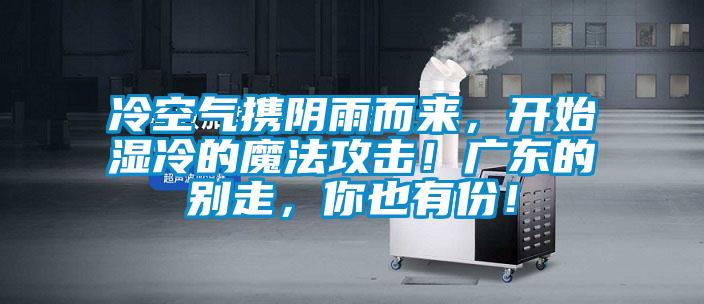 冷空气携阴雨而来，开始湿冷的魔法攻击！广东的别走，你也有份！
