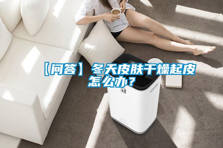 【问答】冬天皮肤干燥起皮怎么办？