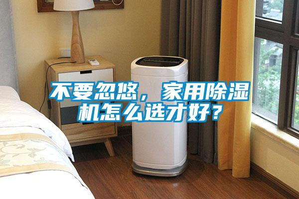 不要忽悠，家用除湿机怎么选才好？