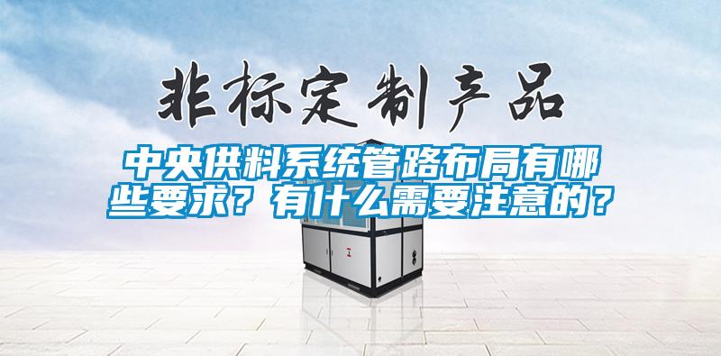 中央供料系统管路布局有哪些要求？有什么需要注意的？