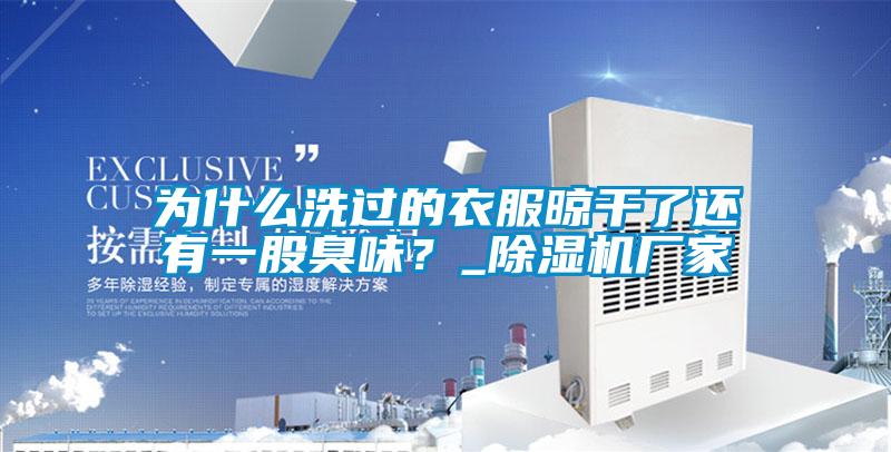 为什么洗过的衣服晾干了还有一股臭味？_除湿机厂家