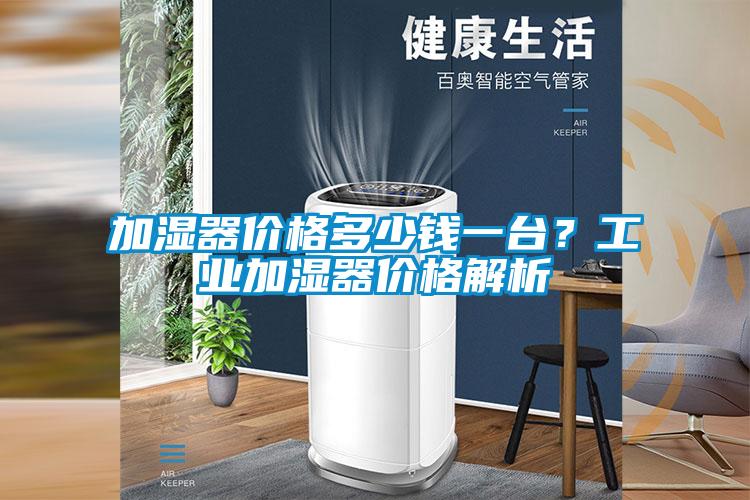 加湿器价格多少钱一台？工业加湿器价格解析