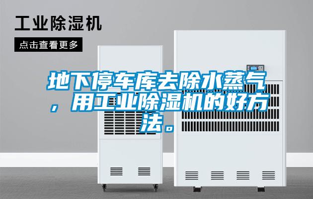 地下停车库去除水蒸气，用工业除湿机的好方法。