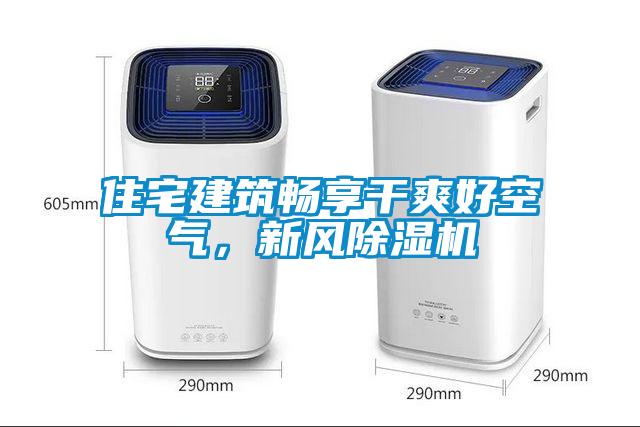 住宅建筑畅享干爽好空气，新风除湿机