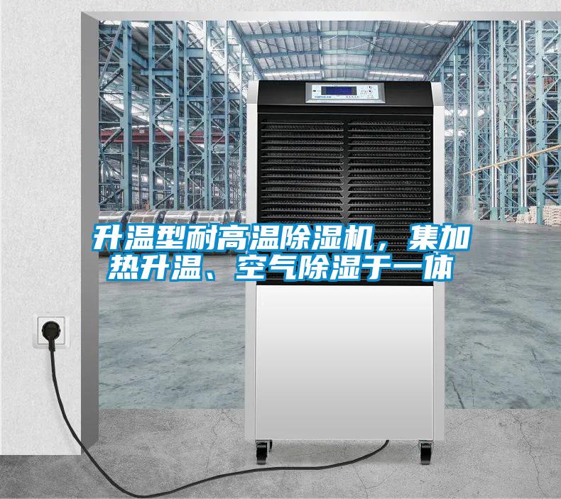 升温型耐高温除湿机，集加热升温、空气除湿于一体