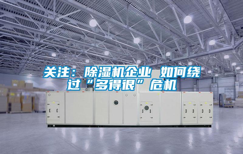 关注：除湿机企业 如何绕过“多得很”?；?/></p>
						    <p style=