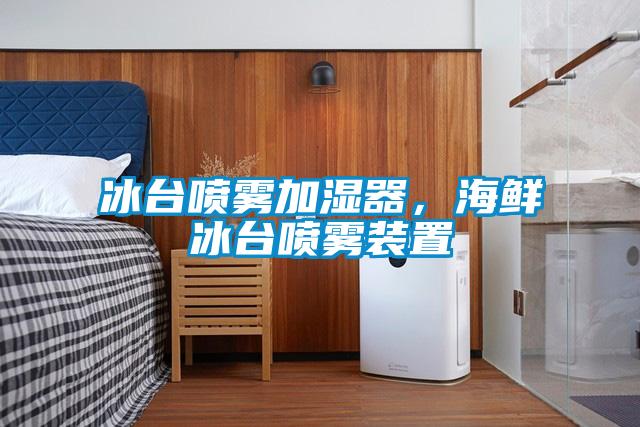 冰台喷雾加湿器，海鲜冰台喷雾装置