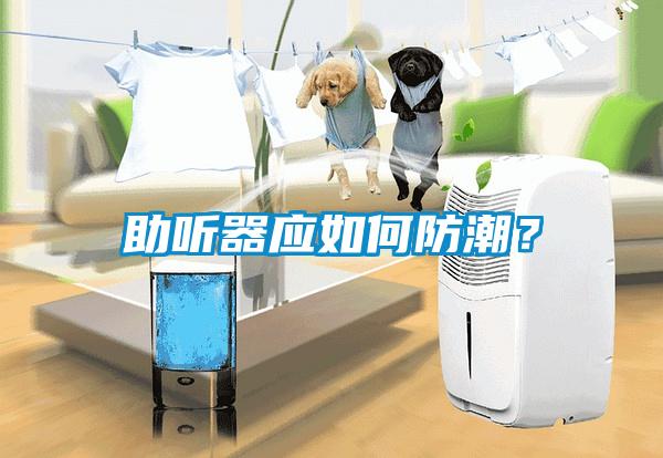 助听器应如何防潮？
