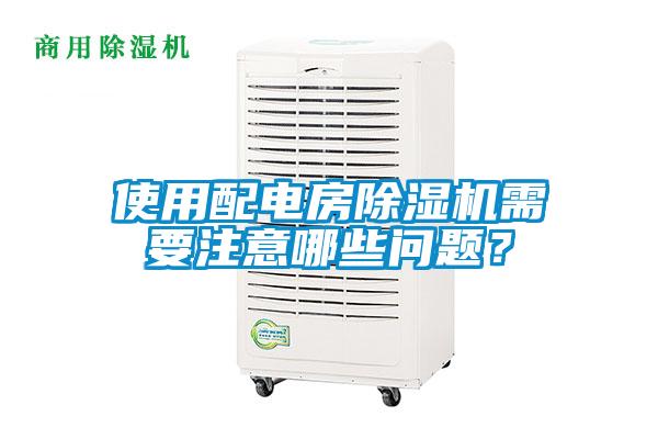 使用配电房除湿机需要注意哪些问题？