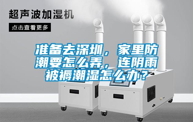 准备去深圳，家里防潮要怎么弄，连阴雨被褥潮湿怎么办？